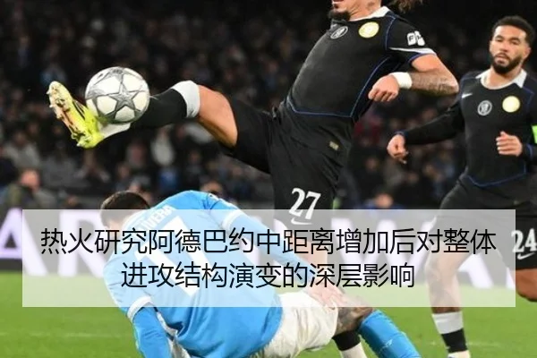 热火研究阿德巴约中距离增加后对整体进攻结构演变的深层影响