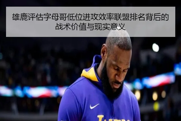 雄鹿评估字母哥低位进攻效率联盟排名背后的战术价值与现实意义